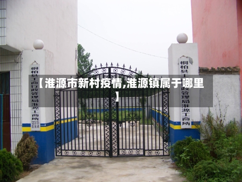 【淮源市新村疫情,淮源镇属于哪里】-第1张图片