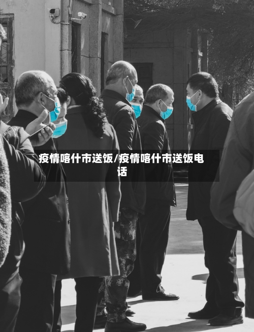 疫情喀什市送饭/疫情喀什市送饭电话-第1张图片