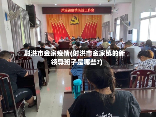 射洪市金家疫情(射洪市金家镇的新领导班子是哪些?)-第2张图片