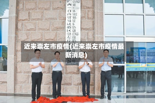 近来崇左市疫情(近来崇左市疫情最新消息)-第1张图片