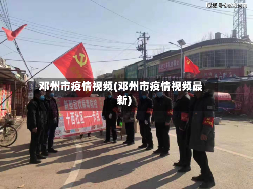 邓州市疫情视频(邓州市疫情视频最新)-第1张图片