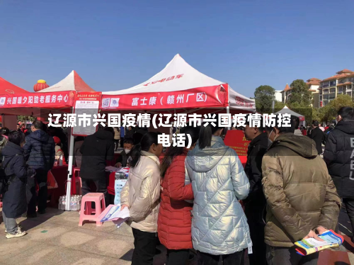 辽源市兴国疫情(辽源市兴国疫情防控电话)-第3张图片