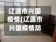 辽源市兴国疫情(辽源市兴国疫情防控电话)-第1张图片