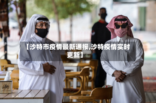 【沙特市疫情最新通报,沙特疫情实时更新】-第2张图片