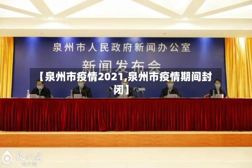 【泉州市疫情2021,泉州市疫情期间封闭】-第1张图片