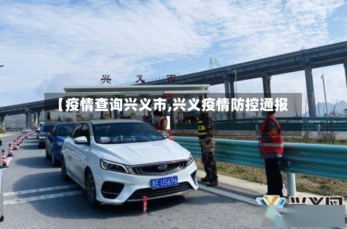 【疫情查询兴义市,兴义疫情防控通报】-第1张图片