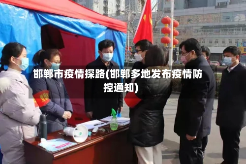 邯郸市疫情探路(邯郸多地发布疫情防控通知)-第1张图片