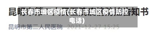 长春市城区疫情(长春市城区疫情防控电话)-第1张图片