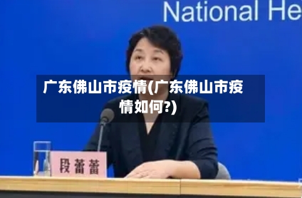 广东佛山市疫情(广东佛山市疫情如何?)-第1张图片