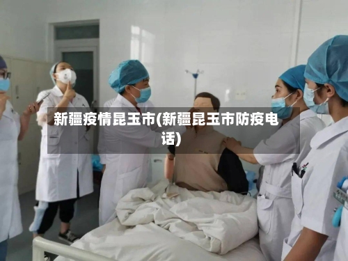 新疆疫情昆玉市(新疆昆玉市防疫电话)-第1张图片