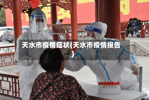 天水市疫情症状(天水市疫情报告)-第1张图片