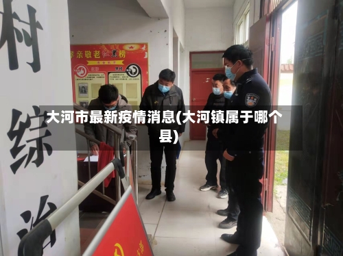 大河市最新疫情消息(大河镇属于哪个县)-第1张图片