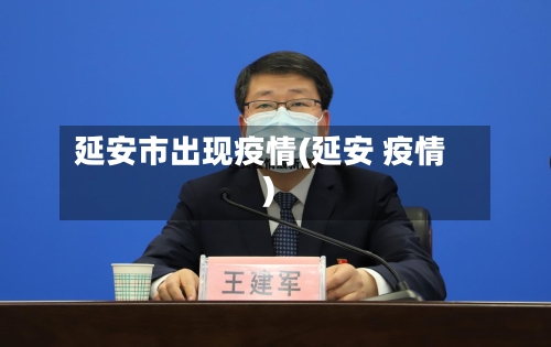 延安市出现疫情(延安 疫情)-第1张图片