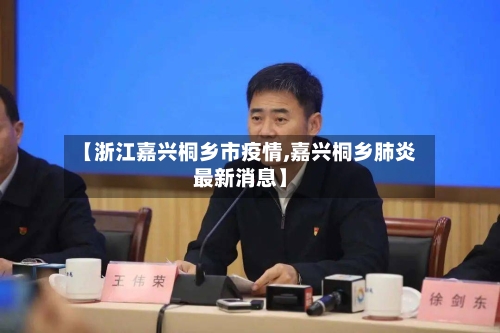 【浙江嘉兴桐乡市疫情,嘉兴桐乡肺炎最新消息】-第1张图片