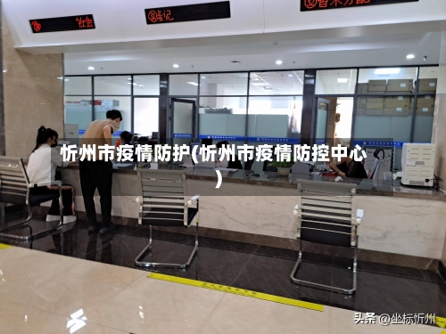 忻州市疫情防护(忻州市疫情防控中心)-第1张图片