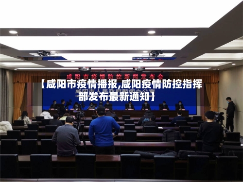 【咸阳市疫情播报,咸阳疫情防控指挥部发布最新通知】-第3张图片