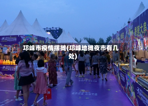 邛崃市疫情摆摊(邛崃地摊夜市有几处)-第1张图片