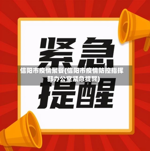 信阳市疫情聚餐(信阳市疫情防控指挥部办公室紧急提醒)-第2张图片