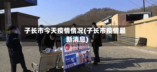 子长市今天疫情情况(子长市疫情最新消息)-第1张图片