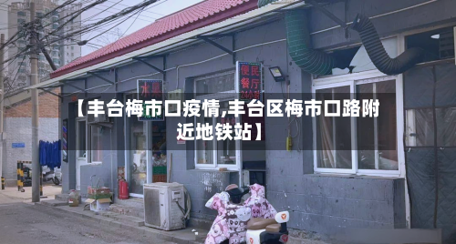 【丰台梅市口疫情,丰台区梅市口路附近地铁站】-第1张图片