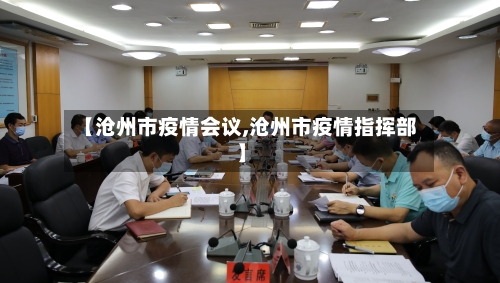 【沧州市疫情会议,沧州市疫情指挥部】-第3张图片