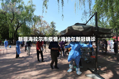 新疆海拉尔市疫情/海拉尔新冠确诊-第2张图片