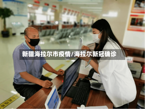 新疆海拉尔市疫情/海拉尔新冠确诊-第1张图片