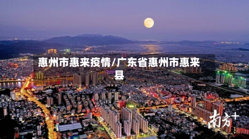 惠州市惠来疫情/广东省惠州市惠来县-第2张图片