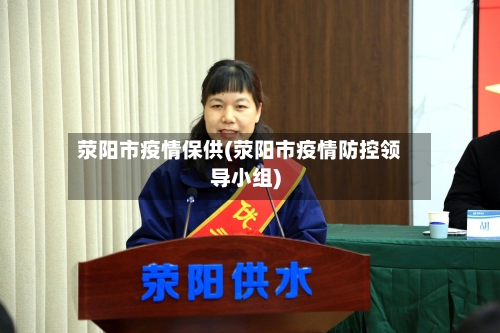 荥阳市疫情保供(荥阳市疫情防控领导小组)-第1张图片