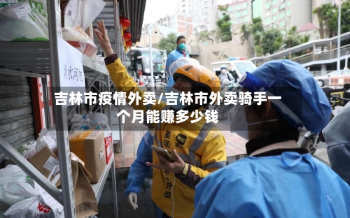 吉林市疫情外卖/吉林市外卖骑手一个月能赚多少钱-第1张图片