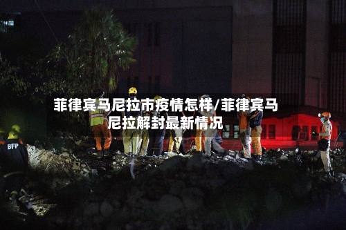 菲律宾马尼拉市疫情怎样/菲律宾马尼拉解封最新情况-第1张图片