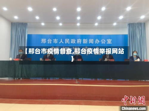 【邢台市疫情督查,邢台疫情举报网站】-第1张图片