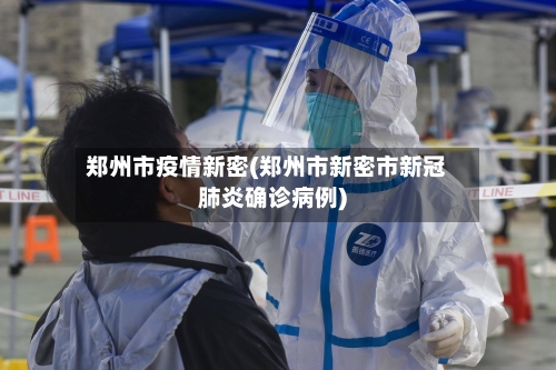 郑州市疫情新密(郑州市新密市新冠肺炎确诊病例)-第1张图片