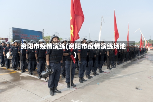 资阳市疫情演练(资阳市疫情演练场地)-第1张图片