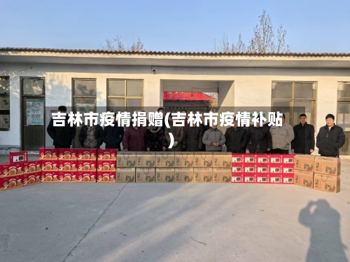 吉林市疫情捐赠(吉林市疫情补贴)-第2张图片