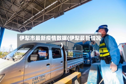 伊犁市最新疫情数据(伊犁最新情况)-第2张图片