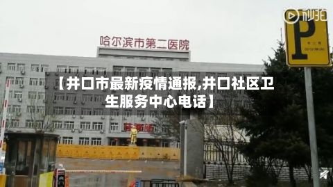 【井口市最新疫情通报,井口社区卫生服务中心电话】-第1张图片