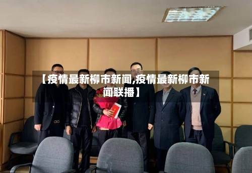 【疫情最新柳市新闻,疫情最新柳市新闻联播】-第1张图片