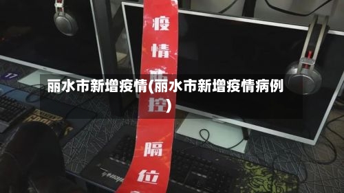 丽水市新增疫情(丽水市新增疫情病例)-第1张图片