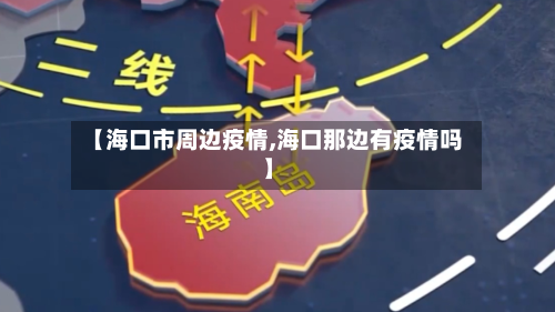 【海口市周边疫情,海口那边有疫情吗】-第2张图片