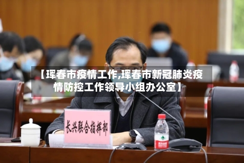 【珲春市疫情工作,珲春市新冠肺炎疫情防控工作领导小组办公室】-第1张图片