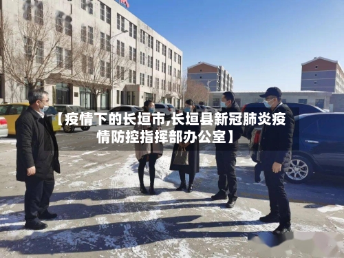 【疫情下的长垣市,长垣县新冠肺炎疫情防控指挥部办公室】-第1张图片