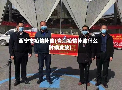 西宁市疫情补助(青海疫情补助什么时候发放)-第1张图片